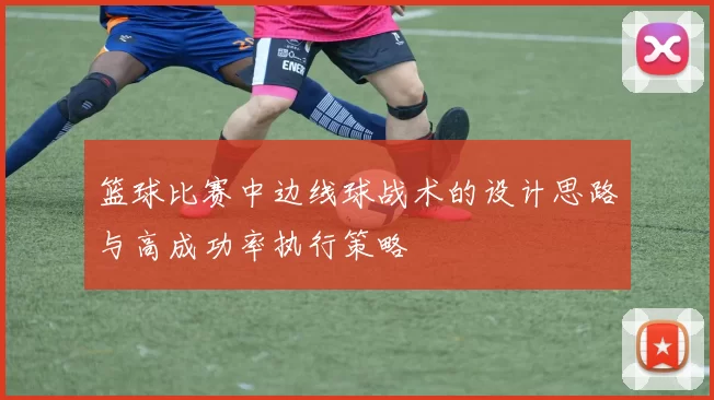 篮球比赛中边线球战术的设计思路与高成功率执行策略