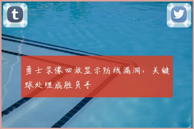 勇士录像回放显示防线漏洞，关键球处理成胜负手