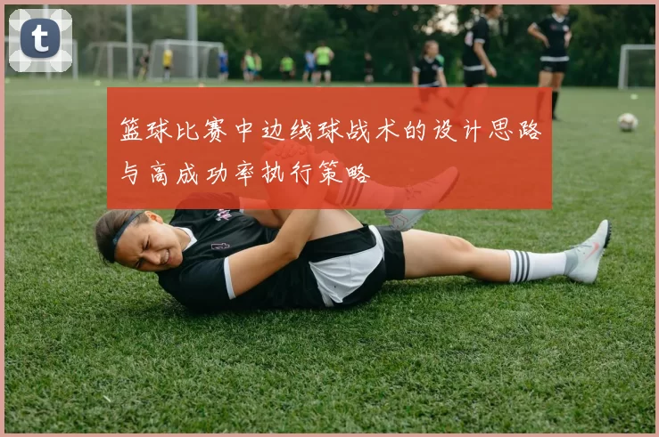 篮球比赛中边线球战术的设计思路与高成功率执行策略