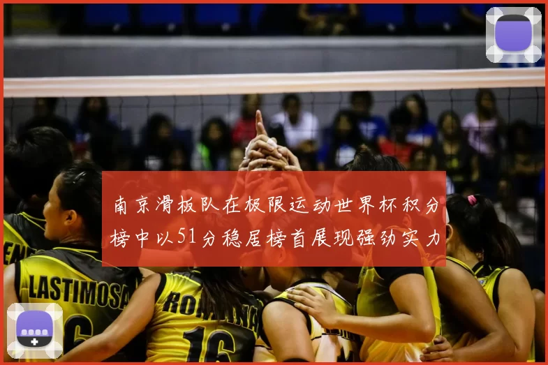 南京滑板队在极限运动世界杯积分榜中以51分稳居榜首展现强劲实力