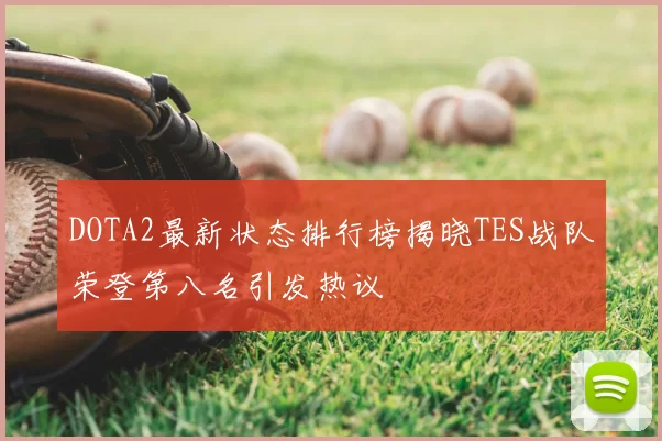 DOTA2最新状态排行榜揭晓TES战队荣登第八名引发热议