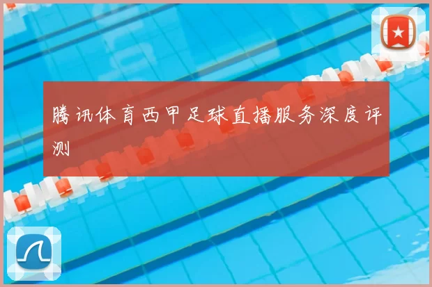 腾讯体育西甲足球直播服务深度评测