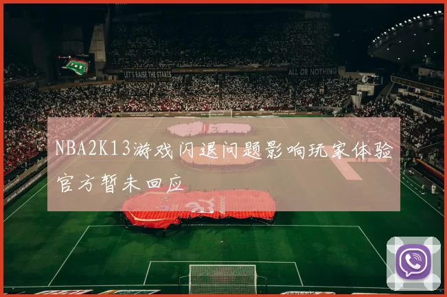 NBA2K13游戏闪退问题影响玩家体验官方暂未回应